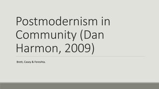 Postmodernism in
Community (Dan
Harmon, 2009)
Brett, Casey & Fereshta.
 