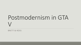 Postmodernism in GTA
V
BRETT & ROSS
 