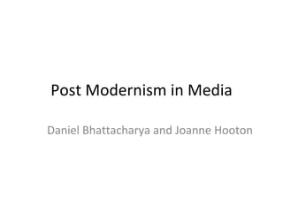 Post Modernism in Media Daniel Bhattacharya and Joanne Hooton 
