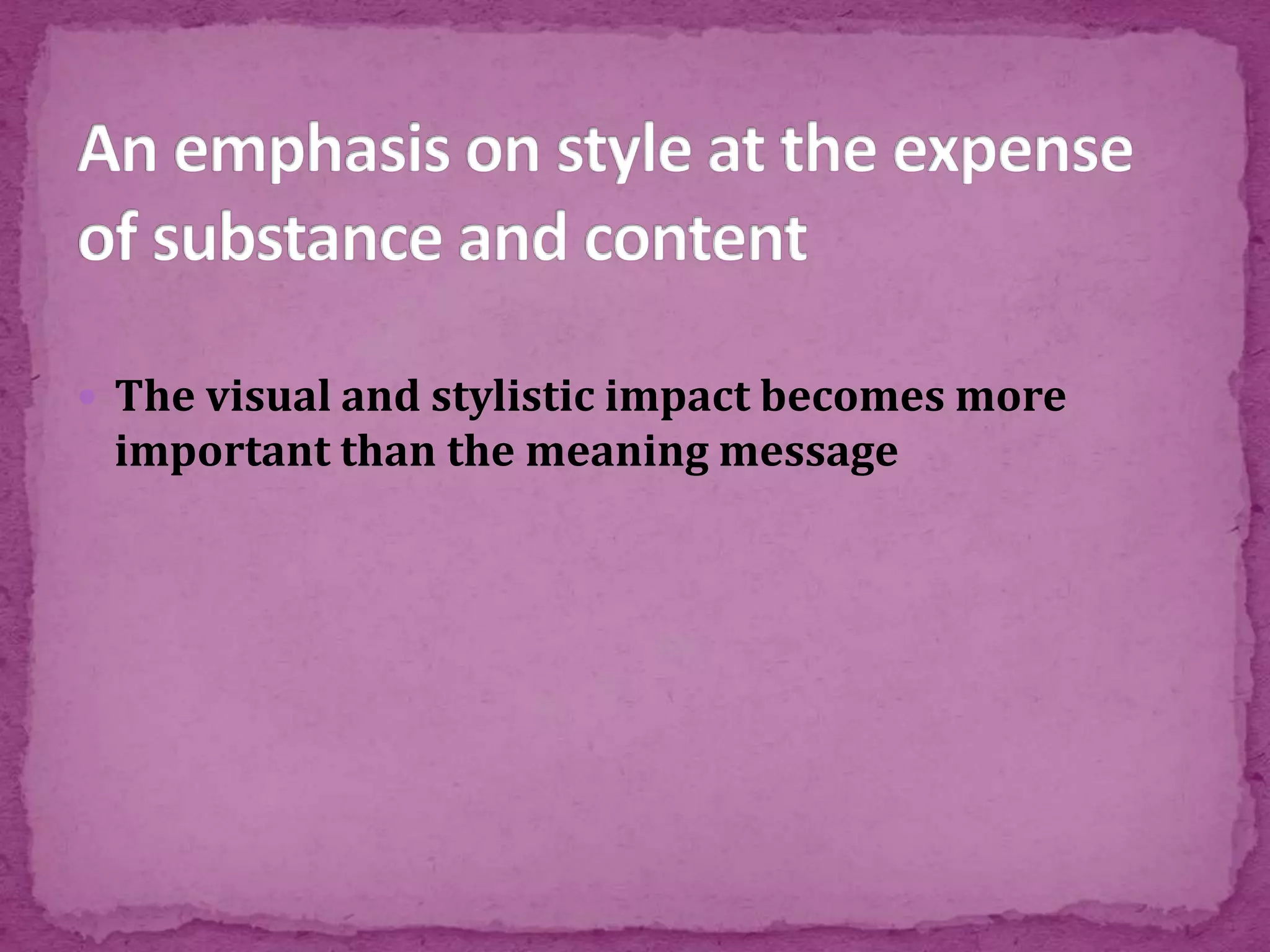  The visual and stylistic impact becomes more
important than the meaning message
 