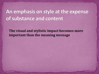  The visual and stylistic impact becomes more
important than the meaning message
 