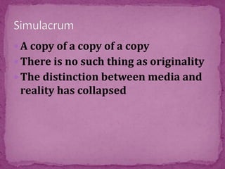  A copy of a copy of a copy
 There is no such thing as originality
 The distinction between media and
reality has collapsed
 