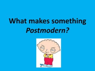 What makes something
    Postmodern?
 