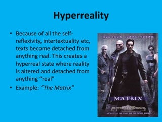 Hyperreality
• Because of all the self-
  reflexivity, intertextuality etc,
  texts become detached from
  anything real. ...