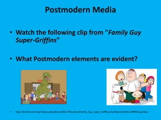 Postmodern Media
• Watch the following clip from "Family Guy
Super-Griffins"
• What Postmodern elements are evident?

•

http://krankr.com/clip/videos.php/photo/3441/Television/Family_Guy_Super_Griffins//sortby/s/sorttime/9999/way/desc

 