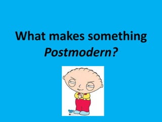 What makes something
Postmodern?

 