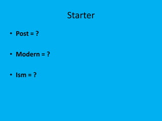 Starter
• Post = ?
• Modern = ?
• Ism = ?

 