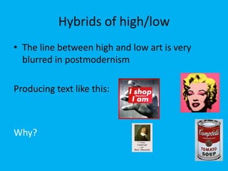 Hybrids of high/low
• The line between high and low art is very
blurred in postmodernism
Producing text like this:

Why?

 