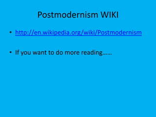 Postmodernism WIKI
• http://en.wikipedia.org/wiki/Postmodernism
• If you want to do more reading……

 