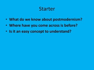 Starter
• What do we know about postmodernism?
• Where have you come across is before?
• Is it an easy concept to understand?

 