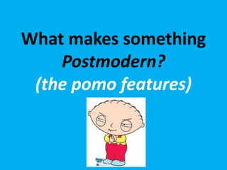 What makes something
Postmodern?
(the pomo features)
 