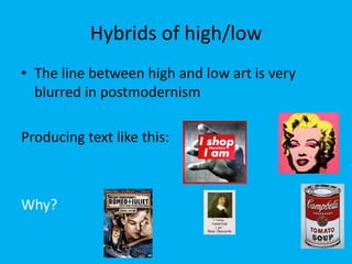 Hybrids of high/low
• The line between high and low art is very
blurred in postmodernism
Producing text like this:
Why?
 