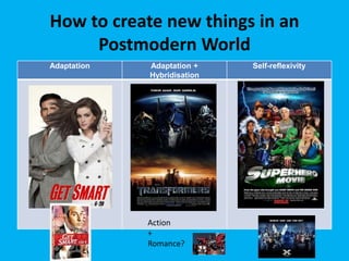 How to create new things in an
Postmodern World
Adaptation Adaptation +
Hybridisation
Self-reflexivity
Action
+
Romance?
 