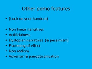 Other pomo features
• (Look on your handout)
• Non linear narratives
• Artificialness
• Dystopian narratives (& pessimism)
• Flattening of effect
• Non realism
• Voyerism & panopticanisation
 