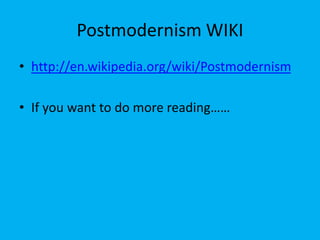 Postmodernism WIKI
• http://en.wikipedia.org/wiki/Postmodernism
• If you want to do more reading……
 