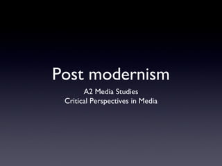Post modernism
A2 Media Studies
Critical Perspectives in Media

 