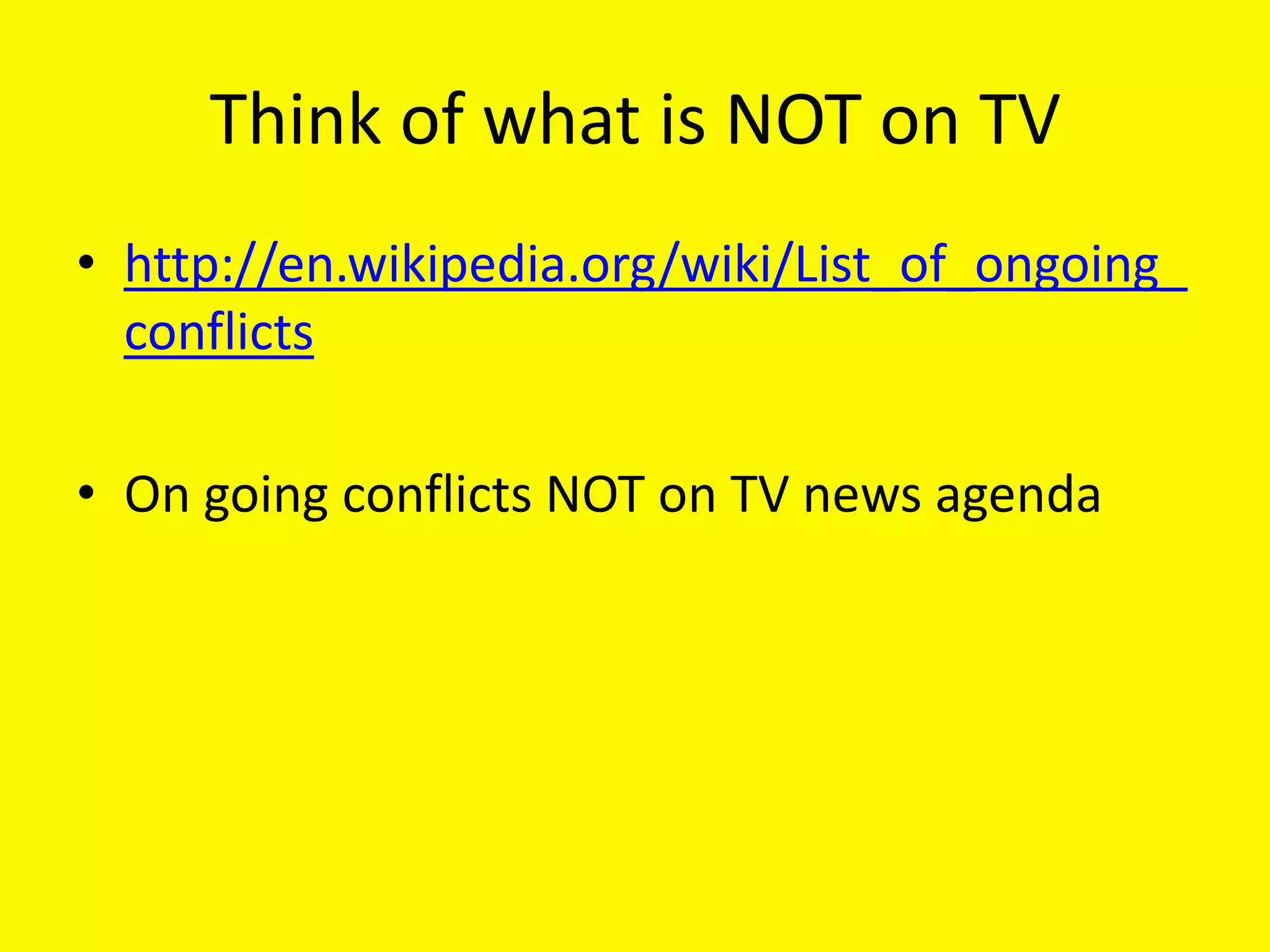 Think of what is NOT on TV
• http://en.wikipedia.org/wiki/List_of_ongoing_
  conflicts

• On going conflicts NOT on TV news agenda
 