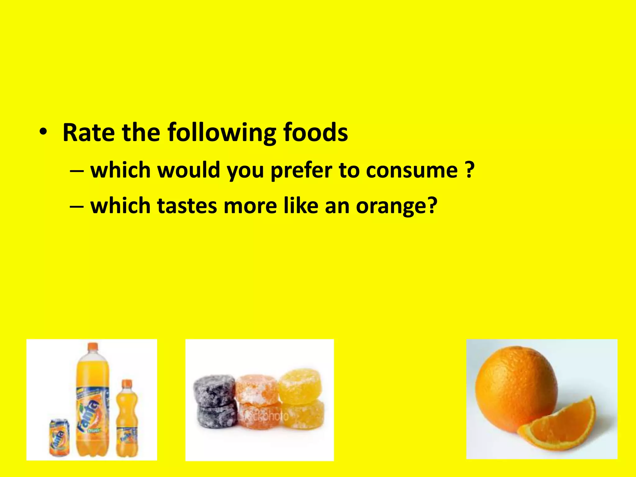 • Rate the following foods
  – which would you prefer to consume ?
  – which tastes more like an orange?
 