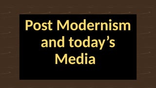 Post Modernism
and today’s
Media
 