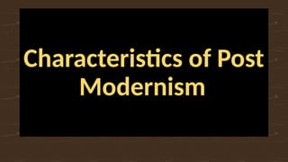 Characteristics of Post
Modernism
 