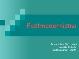 Postmodernismo Integrantes : Diana Nunes Melissa Barbeito  Cristina Scharffenorth  