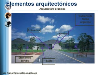 Elementos arquitectónicos
                               Arquitectura orgánica

                                                         Cubierta de
                                                           forma
                                                          orgánica


                    Columnas
                                             celosías




                                                        aleros
            Elementos
              curvos                koshi



Iris Tonantzin salas machuca
 