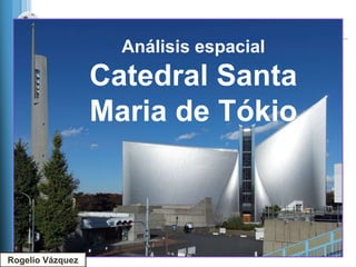 Análisis espacial
                  Catedral Santa
                  Maria de Tókio



Rogelio Vázquez
 