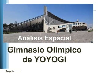 Análisis Espacial
 Gimnasio Olímpico
    de YOYOGI
Rogelio
 