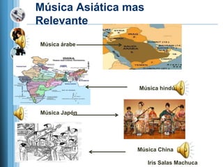 Música Asiática mas
Relevante
Música árabe




                  Música hindú



Música Japón




                 Música China

                      Iris Salas Machuca
 