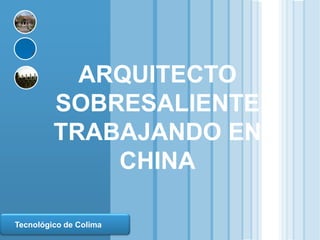 ARQUITECTO
                   SOBRESALIENTE
                   TRABAJANDO EN
                       CHINA

  LOGO
  Tecnológico de Colima
www.themegallery.com
 