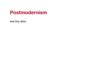 Postmodernism one tiny slice 