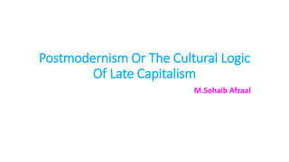 Postmodernism Or The Cultural Logic
Of Late Capitalism
M.Sohaib Afzaal
 