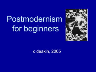 Postmodernism
 for beginners

      c deakin, 2005
 