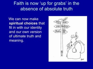Faith is now ‘up for grabs’ in the
      absence of absolute truth

We can now make
spiritual choices that
fit in with our identity
and our own version
of ultimate truth and
meaning.
 
