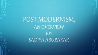 POST MODERNISM,
AN OVERVIEW
BY:
SADIYA ABUBAKAR
 