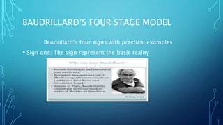 BAUDRILLARD’S FOUR STAGE MODEL
Baudrillard’s four signs with practical examples
• Sign one: The sign represent the basic reality
 