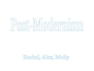 Post-Modernism Rachel, Alex, Molly 