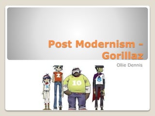 Post Modernism -
Gorillaz
Ollie Dennis
 