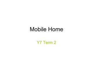 Mobile Home Y7 Term 2 