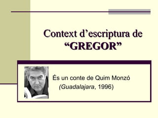Context d’escriptura de
    “GREGOR”

  És un conte de Quim Monzó
    (Guadalajara, 1996)
 