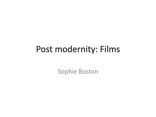 Post modernity: Films 
Sophie Boston 
 