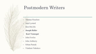 Postmodern Writers
– Thomas Pynchon
– Jean Lyotard
– Don DeLillo
– Joseph Heller
– Kurt Vonnegut
– John Fowles
– John Ashberry
– Orhan Pamuk
– Vladimir Nabokov
 