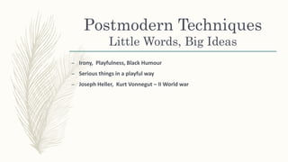 Postmodern Techniques
Little Words, Big Ideas
– Irony, Playfulness, Black Humour
– Serious things in a playful way
– Joseph Heller, Kurt Vonnegut – II World war
 
