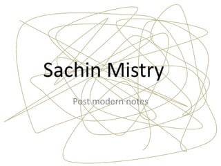 Sachin Mistry
Post modern notes
 