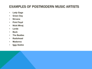 EXAMPLES OF POSTMODERN MUSIC ARTISTS
• Lady Gaga
• Green Day
• Nirvana
• Pink Floyd
• Nicki Minaj
• Lorde
• Beck
• The Beatles
• Radiohead
• Madonna
• Iggy Azalea
 