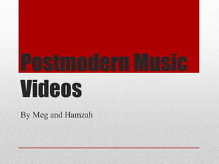 Postmodern Music
Videos
By Meg and Hamzah
 