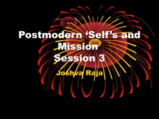 Postmodern ‘Self’s and
Mission
Session 3
Joshva Raja
.
 