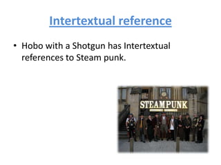 Intertextual reference
• Hobo with a Shotgun has Intertextual
references to Steam punk.
 
