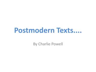 Postmodern Texts....
By Charlie Powell
 