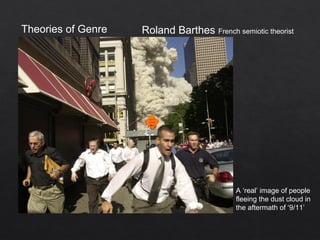 Theories of Genre Roland Barthes French semiotic theorist
A ‘real’ image of people
fleeing the dust cloud in
the aftermath of ‘9/11’
 